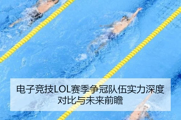 电子竞技LOL赛季争冠队伍实力深度对比与未来前瞻